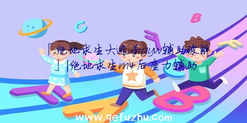 「绝地求生大逃杀gyw辅助破解」|绝地求生m4后座力辅助